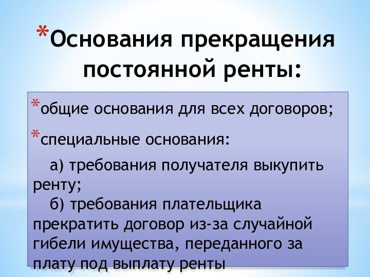 Основания прекращения  постоянной ренты: общие основания для всех договоров;специальные основания:	а) требования получателя