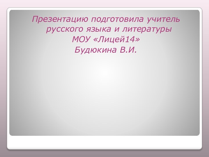 Презентацию подготовила учитель русского языка и литературы МОУ «Лицей14»Будюкина В.И.