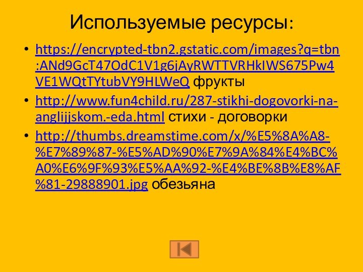 Используемые ресурсы: https://encrypted-tbn2.gstatic.com/images?q=tbn:ANd9GcT47OdC1V1g6jAyRWTTVRHkIWS675Pw4VE1WQtTYtubVY9HLWeQ фруктыhttp://www.fun4child.ru/287-stikhi-dogovorki-na-anglijjskom.-eda.html стихи - договоркиhttp://thumbs.dreamstime.com/x/%E5%8A%A8-%E7%89%87-%E5%AD%90%E7%9A%84%E4%BC%A0%E6%9F%93%E5%AA%92-%E4%BE%8B%E8%AF%81-29888901.jpg обезьяна