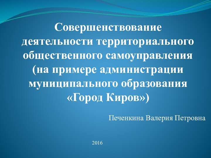 Совершенствование деятельности территориального общественного самоуправления (на примере администрации муниципального образования «Город Киров») Печенкина Валерия Петровна2016