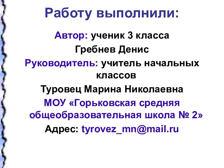 Работу выполнили: Автор: ученик 3 класса Гребнев ДенисРуководитель: учитель начальных классов Туровец