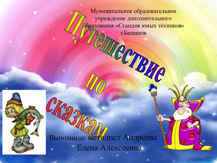 Путешествие посказкамМуниципальное образовательное учреждение дополнительного образования «Станция юных техников» г.БалашовВыполнила: методист Андреева