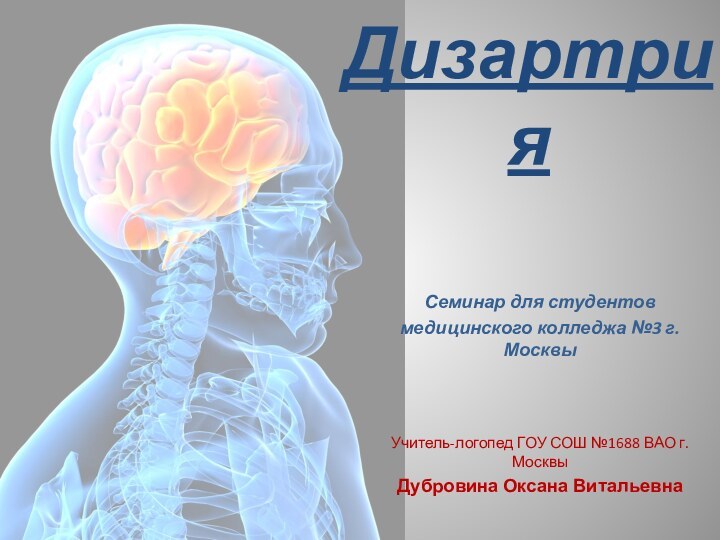 ДизартрияСеминар для студентов медицинского колледжа №3 г. МосквыУчитель-логопед ГОУ СОШ №1688 ВАО г.Москвы Дубровина Оксана Витальевна