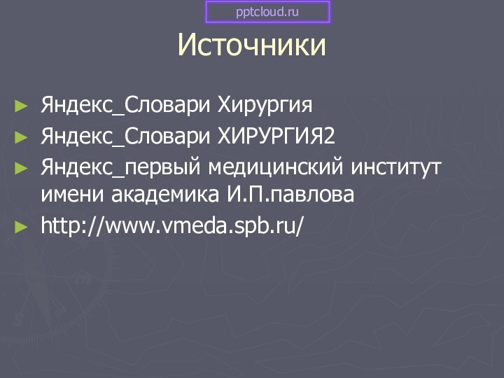 ИсточникиЯндекс_Словари ХирургияЯндекс_Словари ХИРУРГИЯ2Яндекс_первый медицинский институт имени академика И.П.павловаhttp://www.vmeda.spb.ru/