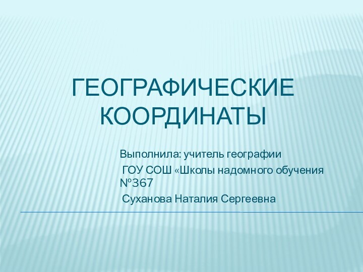 Географические координатыВыполнила: учитель географии ГОУ СОШ «Школы надомного обучения №367 Суханова Наталия Сергеевна