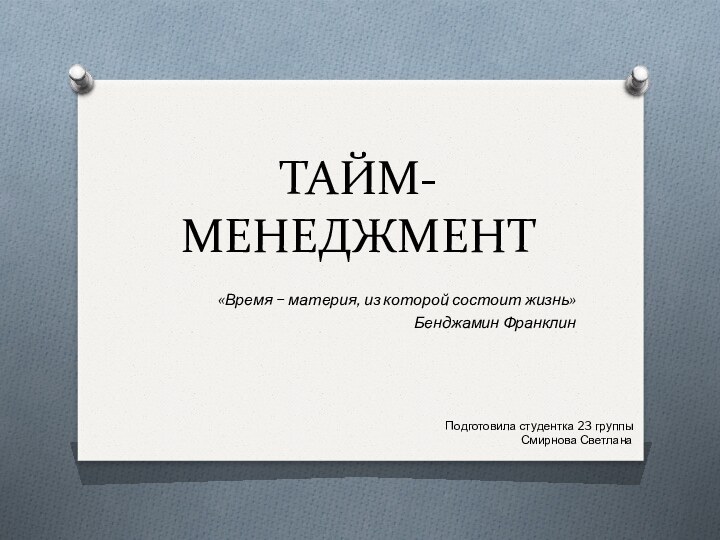 ТАЙМ-МЕНЕДЖМЕНТ«Время − материя, из которой состоит жизнь»Бенджамин ФранклинПодготовила студентка 23 группы  Смирнова Светлана