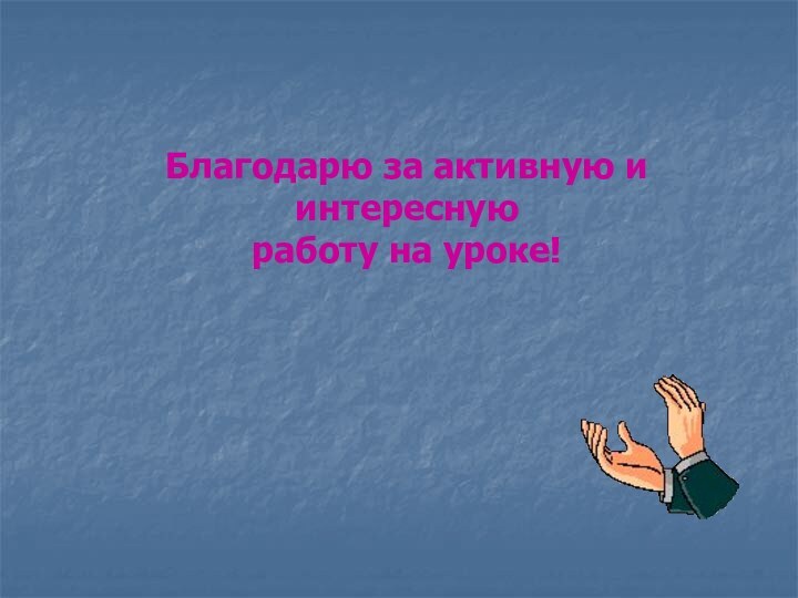 Благодарю за активную и интересную работу на уроке!