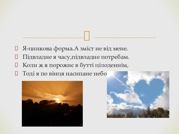 Я-цинкова форма.А зміст не від мене.Підвладне я часу,підвладне потребам.Коли ж я порожнє