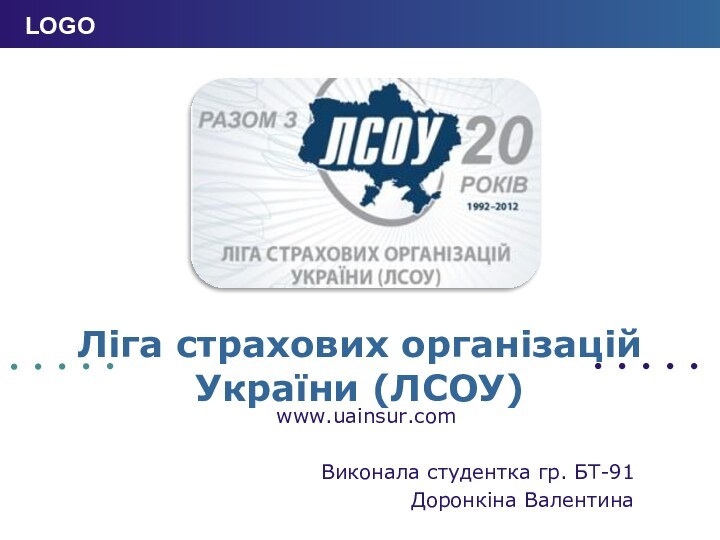 Ліга страхових організацій України (ЛСОУ) www.uainsur.com Виконала студентка гр. БТ-91Доронкіна Валентина