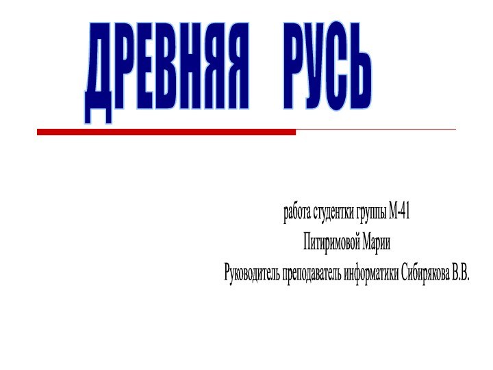 ДРЕВНЯЯ  РУСЬработа студентки группы М-41Питиримовой МарииРуководитель преподаватель информатики Сибирякова В.В.