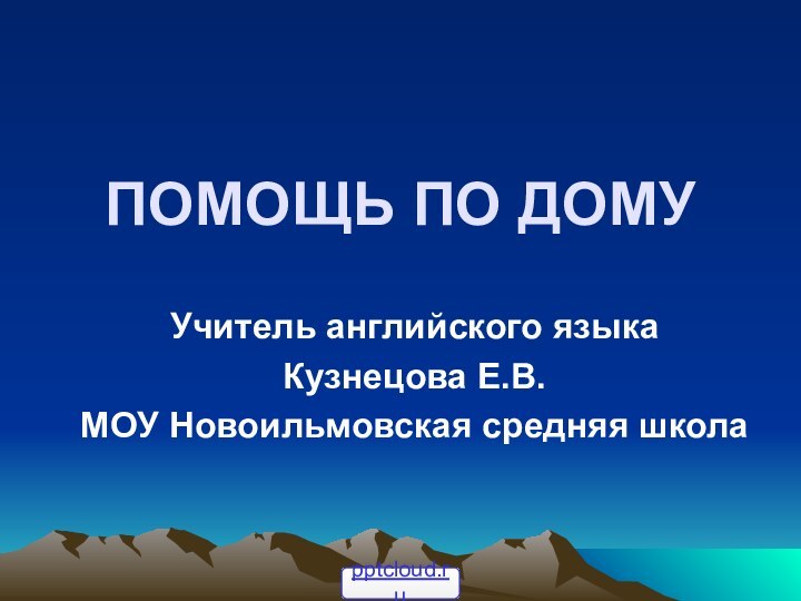 ПОМОЩЬ ПО ДОМУУчитель английского языкаКузнецова Е.В.МОУ Новоильмовская средняя школа