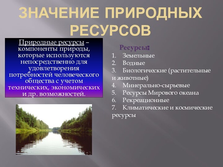 Значение природных ресурсовПриродные ресурсы – компоненты природы, которые используются непосредственно для удовлетворения потребностей