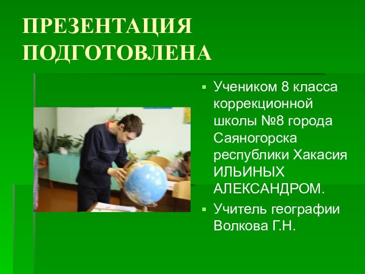 ПРЕЗЕНТАЦИЯ ПОДГОТОВЛЕНАУчеником 8 класса коррекционной школы №8 города Саяногорска республики Хакасия ИЛЬИНЫХ АЛЕКСАНДРОМ.Учитель географии Волкова Г.Н.