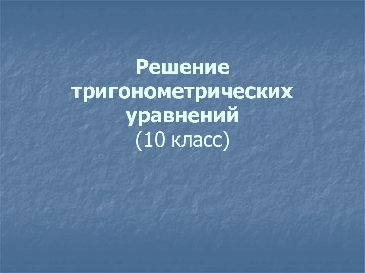 Решение тригонометрических уравнений (10 класс)