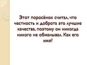 Этот поросёнок считал, что честность и доброта это лучшие качества, поэтому он никогда никого не обманывал. Как его имя?