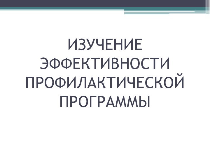 ИЗУЧЕНИЕ ЭФФЕКТИВНОСТИ ПРОФИЛАКТИЧЕСКОЙ ПРОГРАММЫ