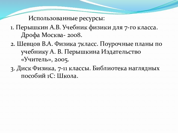 Использованные ресурсы:1. Перышкин А.В. Учебник физики для 7-го класса. Дрофа Москва- 2008.2.