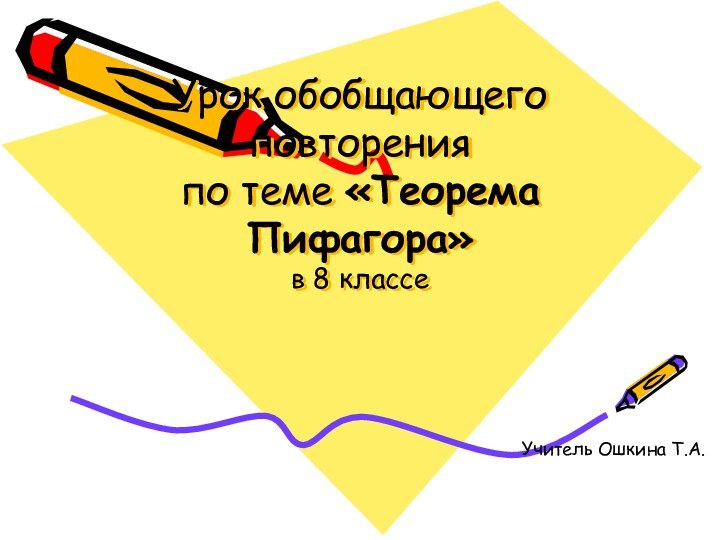 Урок обобщающего повторения по теме «Теорема Пифагора» в 8 классеУчитель Ошкина Т.А.