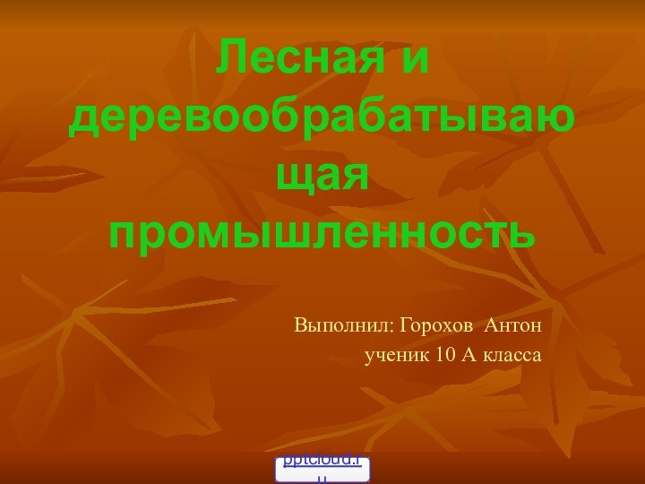 Лесная и деревообрабатывающая промышленностьВыполнил: Горохов Антон ученик 10 А класса