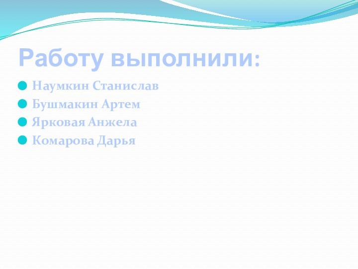 Работу выполнили:Наумкин Станислав Бушмакин АртемЯрковая АнжелаКомарова Дарья