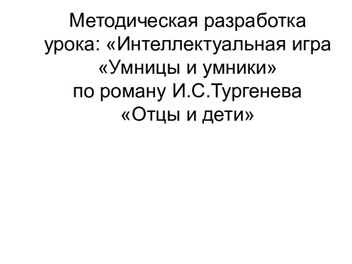 Методическая разработка урока: «Интеллектуальная игра «Умницы и умники»  по роману И.С.Тургенева