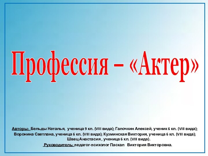 Профессия – «Актер»Авторы: Бельды Наталья, ученица 9 кл. (VIII вида); Галочкин Алексей,