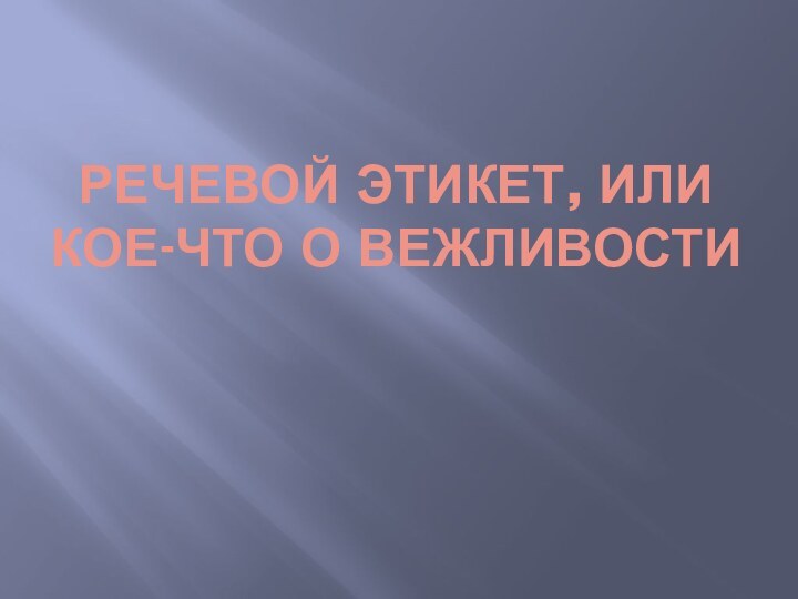 РЕЧЕВОЙ ЭТИКЕТ, ИЛИ КОЕ-ЧТО О ВЕЖЛИВОСТИ