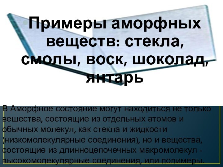 Примеры аморфных веществ: стекла, смолы, воск, шоколад, янтарьВ Аморфное состояние могут находиться