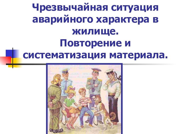 Чрезвычайная ситуация аварийного характера в жилище.  Повторение и систематизация материала.