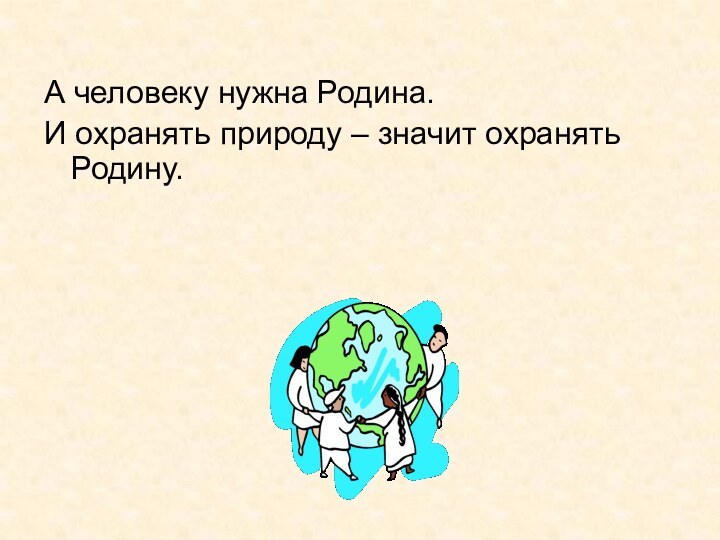 А человеку нужна Родина. И охранять природу – значит охранять Родину.