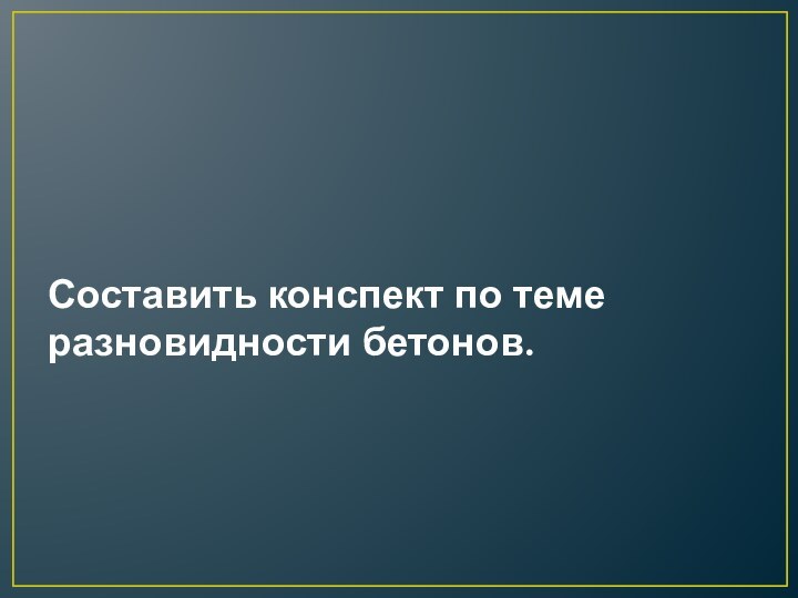 Составить конспект по теме разновидности бетонов.