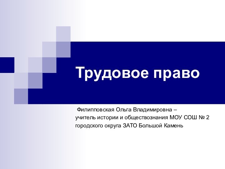 Трудовое право Филипповская Ольга Владимировна – учитель истории и обществознания МОУ СОШ