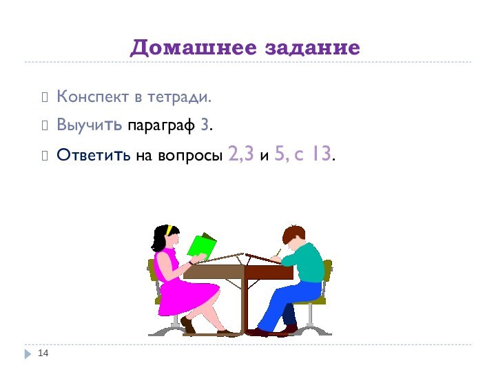 Домашнее заданиеКонспект в тетради.Выучить параграф 3.Ответить на вопросы 2,3 и 5, с 13.