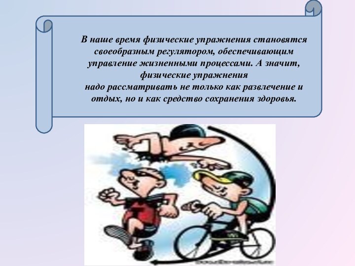 В наше время физические упражнения становятся своеобразным регулятором, обеспечивающим управление жизненными процессами.