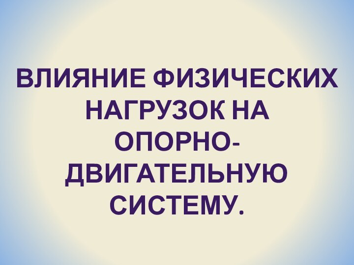 Влияние физических нагрузок на опорно-двигательную Систему.