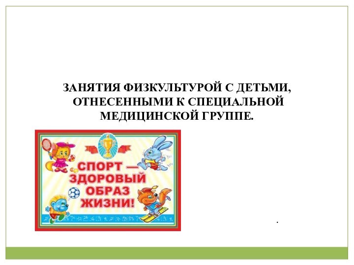 ЗАНЯТИЯ ФИЗКУЛЬТУРОЙ С ДЕТЬМИ, ОТНЕСЕННЫМИ К СПЕЦИАЛЬНОЙ МЕДИЦИНСКОЙ ГРУППЕ..