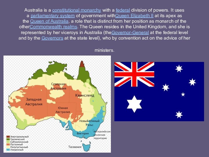 Australia is a constitutional monarchy with a federal division of powers. It uses