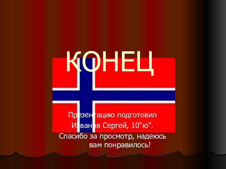 КОНЕЦПрезентацию подготовилИзванов Сергей, 10“ю”.Спасибо за просмотр, надеюсь вам понравилось!