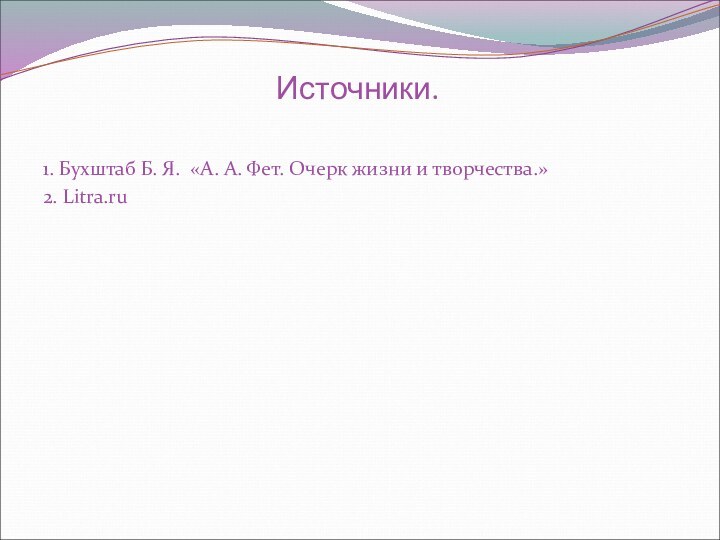 Источники.1. Бухштаб Б. Я. «А. А. Фет. Очерк жизни и творчества.»2. Litra.ru