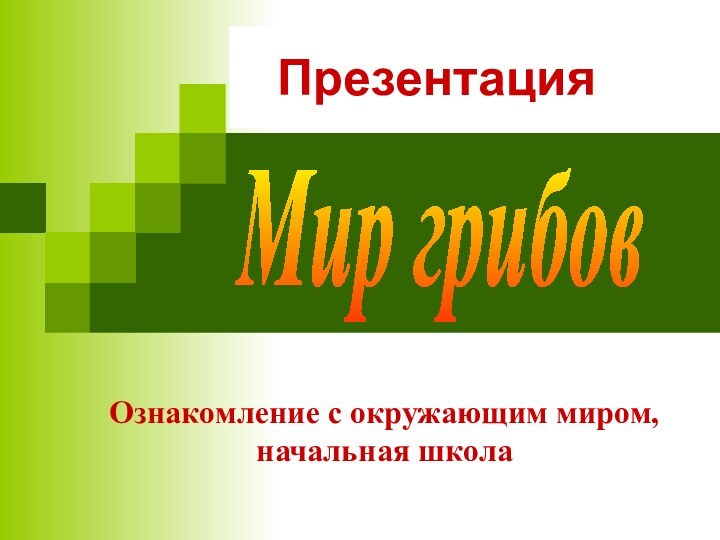 ПрезентацияОзнакомление с окружающим миром, начальная школаМир грибов