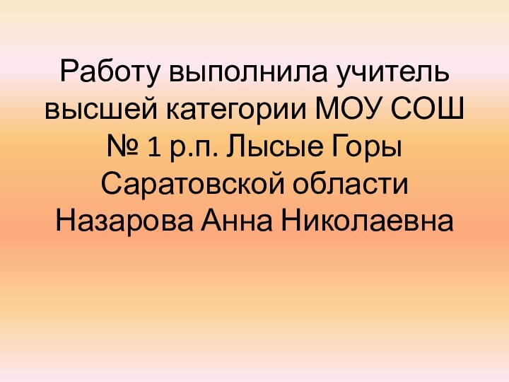 Работу выполнила учитель высшей категории МОУ СОШ № 1 р.п. Лысые Горы