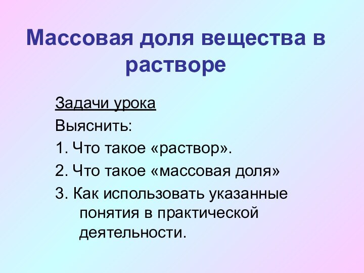 Массовая доля вещества в раствореЗадачи урокаВыяснить:1. Что такое «раствор».2. Что такое «массовая