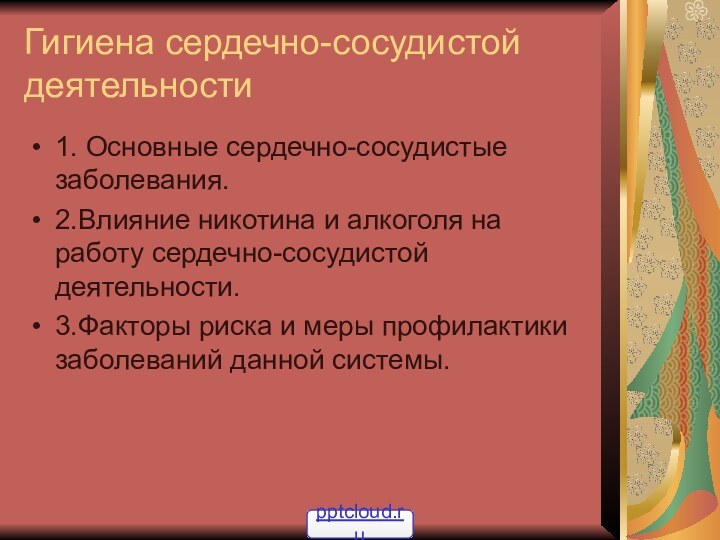 Гигиена сердечно-сосудистой деятельности1. Основные сердечно-сосудистые заболевания.2.Влияние никотина и алкоголя на работу сердечно-сосудистой