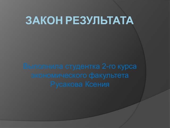 Закон результатаВыполнила студентка 2-го курса экономического факультета Русакова Ксения