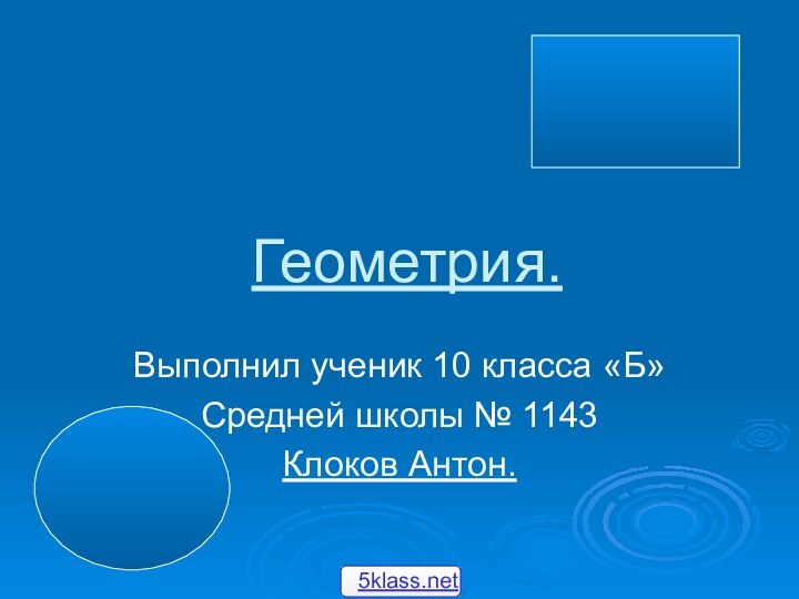 Геометрия.Выполнил ученик 10 класса «Б»Средней школы № 1143Клоков Антон.