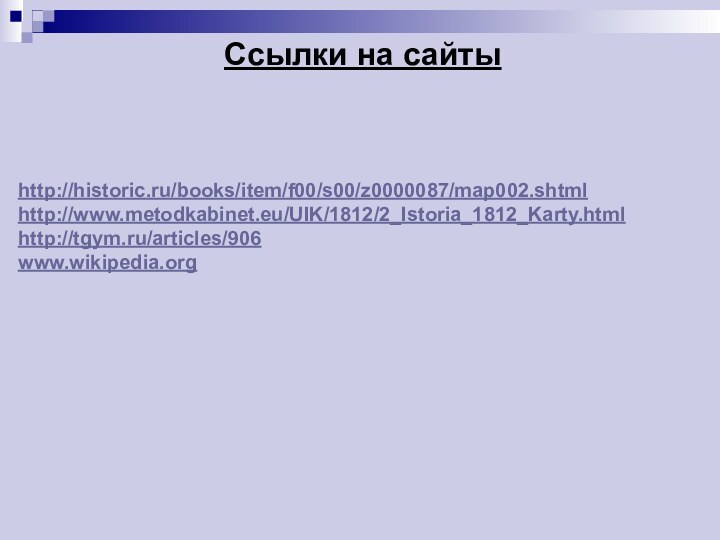 Ссылки на сайтыhttp://historic.ru/books/item/f00/s00/z0000087/map002.shtmlhttp://www.metodkabinet.eu/UIK/1812/2_Istoria_1812_Karty.htmlhttp://tgym.ru/articles/906www.wikipedia.org