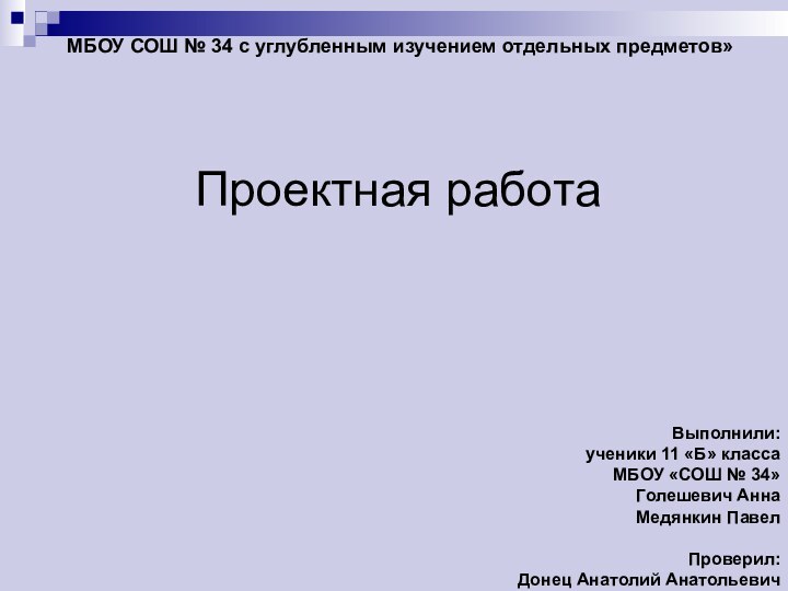 Проектная работаМБОУ СОШ № 34 с углубленным изучением отдельных предметов»Выполнили:ученики 11 «Б»