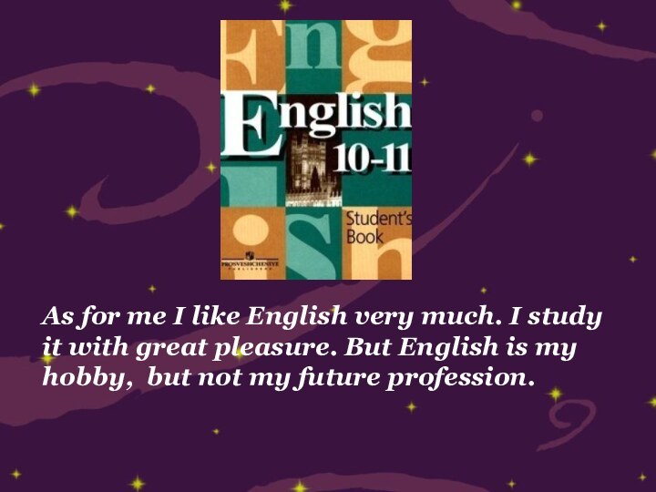 As for me I like English very much. I study it with