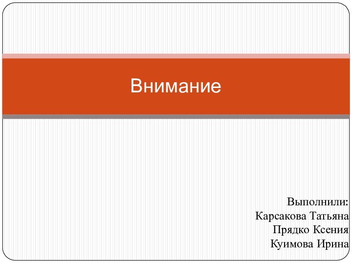 Выполнили: Карсакова Татьяна Прядко КсенияКуимова ИринаВнимание