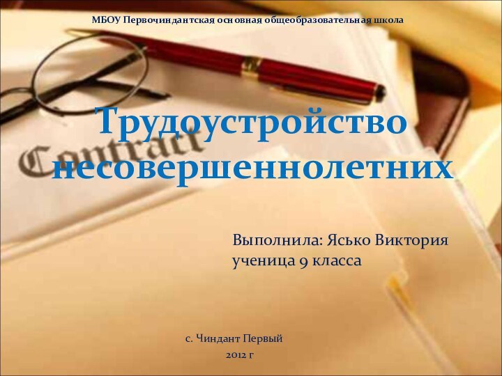 Трудоустройство несовершеннолетнихВыполнила: Ясько Виктория ученица 9 классаМБОУ Первочиндантская основная общеобразовательная школас. Чиндант Первый 2012 г